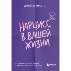 Нарцисс в вашей жизни. Как заявить о своих правах и восстановить личные границы.