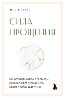 Сила прощения. Как оставить обиды в прошлом исцелиться от гнева и жить в мире с собой и другими