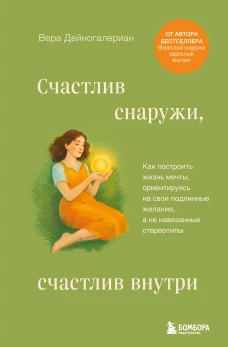Счастлив снаружи счастлив внутри. Как построить жизнь мечты ориентируясь на свои подлинные желания а не навязанные стереотипы