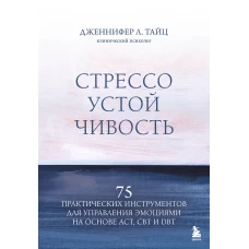Стрессоустойчивость. 75 практических инструментов для управления эмоциями на основе АСТ CBT и DBT