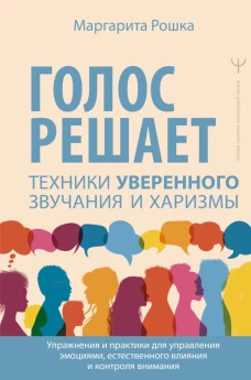 Голос решает: техники уверенного звучания и харизмы. Упражнения и практики для управления эмоциями естественного влияния и контроля внимания