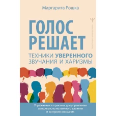 Голос решает: техники уверенного звучания и харизмы. Упражнения и практики для управления эмоциями естественного влияния и контроля внимания