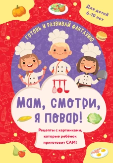 Мам смотри я повар! Рецепты с картинками которые ребенок приготовит САМ!