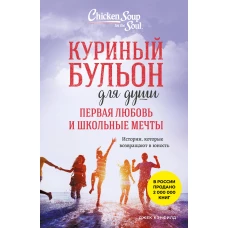 Куриный бульон для души. Первая любовь и школьные мечты. Истории которые возвращают в юность