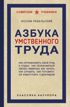 Азбука умственного труда. Как организовать свой труд и отдых как пользоваться своею памятью как читать как слушать как готовиться и выступать с докладом