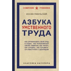Азбука умственного труда. Как организовать свой труд и отдых как пользоваться своею памятью как читать как слушать как готовиться и выступать с докладом