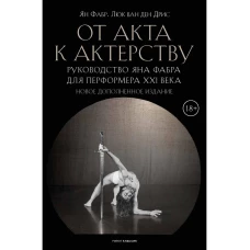 От акта к актерству. Руководство Яна Фабра для перформера XXI в. Фабр Я., Дрис Л., ван ден