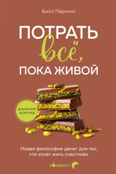 Потрать все, пока живой. Новая философия денег для тех, кто хочет жить счастливо