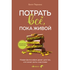 Потрать все, пока живой. Новая философия денег для тех, кто хочет жить счастливо