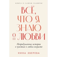 Всё, что я знаю о любви: Непридуманные истории о чувствах в любом возрасте