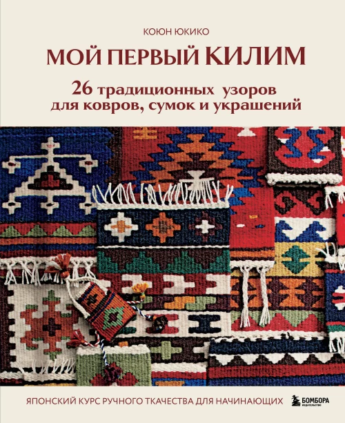 Мой первый КИЛИМ. 26 традиционных узоров для ковров сумок и украшений. Японский курс ручного ткачества для начинающих