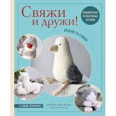 Свяжи и дружи! Миниатюрные реалистичные игрушки. Вязание на спицах (мягкая обложка)