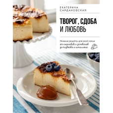 Творог сдоба и любовь. Нежные рецепты для всей семьи: от сырников и запеканок до чизкейка и штоллена