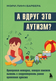 А вдруг это аутизм? Проверенная методика которая поможет выявить и скорректировать ранние проявления аутизма