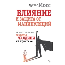 Влияние и защита от манипуляций. Книга-тренинг: секреты Чалдини на практике
