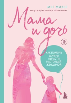 Мама и дочь. Как помочь дочери вырасти настоящей женщиной (издание 2-е исправленное)