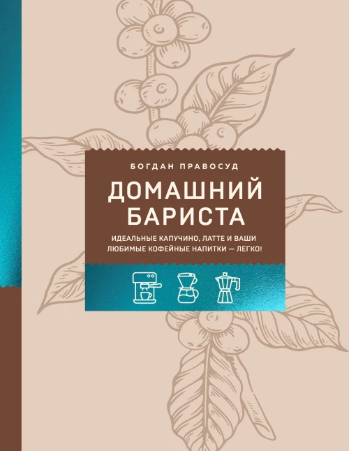 Домашний бариста. Идеальные капучино латте и ваши любимые кофейные напитки - легко!
