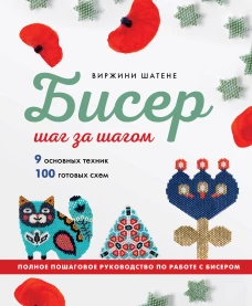 БИСЕР шаг за шагом. 9 основных техник 100 готовых схем. Полное пошаговое руководство по работе с бисером