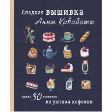 Сладкая вышивка Анны Кавабаты. Более 30 сюжетов из уютной кофейни