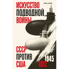 Искусство подводной войны. СССР против США 1945-1972