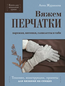 Вяжем ПЕРЧАТКИ. Техники конструкции проекты для вязания на спицах