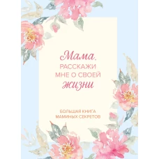 Мама расскажи мне о своей жизни. Большая книга маминых секретов