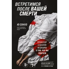 Встретимся после вашей смерти. Профессор судебной медицины о том как мы умираем