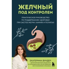 Желчный под контролем. Практическое руководство по поддержанию здоровья при застое желчи камнях и полипах