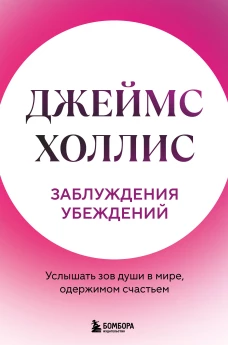 Заблуждения убеждений. Услышать зов души в мире одержимом счастьем