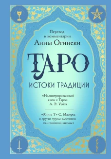 Таро. Истоки традиции. &laquo;Иллюстрированный ключ к Таро&raquo; . А.ЭУэйта &laquo;Книга Т&raquo; С. Мазерса и другие труды классиков "английской школы". Перевод и комментарии Анны Огински