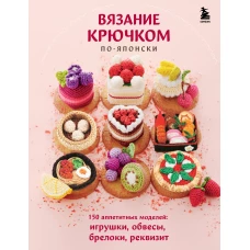 Вязание крючком по-японски. 150 аппетитных моделей: игрушки обвесы брелоки реквизит