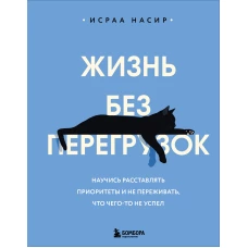 Жизнь без перегрузок. Научись расставлять приоритеты и не переживать что чего-то не успел