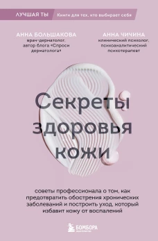 Секреты здоровья кожи. Советы профессионала о том как предотвратить обострения хронических заболеваний и построить уход который избавит кожу от воспалений