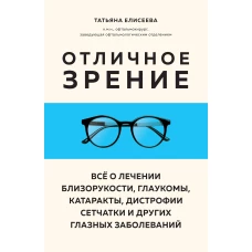 Отличное зрение. Всё о лечении близорукости глаукомы катаракты дистрофии сетчатки и других глазных заболеваний