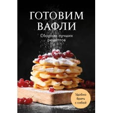 Готовим вафли. Сборник лучших рецептов