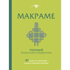 МАКРАМЕ. Полный японский справочник. 87 узлов их сочетаний техник и приемов плетения