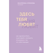 Здесь тебя любят. Как научиться быть счастливой и построить отношения с тем кто тебе подходит