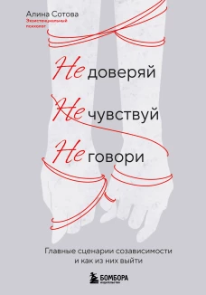 Не доверяй не чувствуй не говори. Главные сценарии созависимости и как из них выйти
