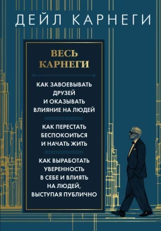 Весь Карнеги. Как завоевать друзей и оказывать влияние на людей. Как перестать беспокоится и начать жить. Как выработать уверенность в себе и влиять на людей выступая публично