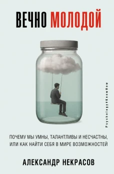 Вечно молодой. Почему мы умны талантливы и несчастны или как найти себя в мире возможностей