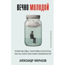 Вечно молодой. Почему мы умны талантливы и несчастны или как найти себя в мире возможностей