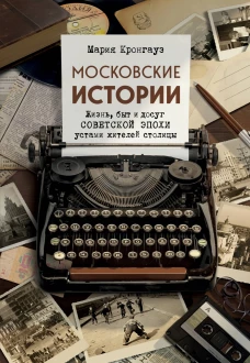 Московские истории. Жизнь быт и досуг советской эпохи устами жителей столицы
