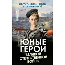 Юные герои Великой Отечественной войны. Подпольщики юнги и сыны полков