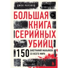 Большая книга серийных убийц. 150 биографий маньяков со всего мира (закрашенный обрез подарочное издание)