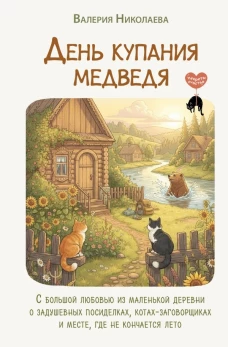 День купания медведя. С большой любовью из маленькой деревни о задушевных посиделках котах-заговорщиках и месте где не кончается лето