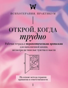Открой когда трудно. Рабочая тетрадь с терапевтическими прописями для наполненной жизни несмотря на тяжелые чувства и мысли на основе метода терапии принятия и ответственности ACT