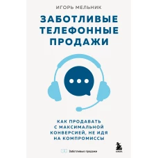 Заботливые телефонные продажи. Как продавать с максимальной конверсией не идя на компромиссы