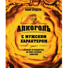 Алкоголь с мужским характером: Полный путеводитель по миру крепких напитков
