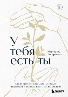 У тебя есть ты. Книга-тренинг о том как научиться проживать и выдерживать сильные эмоции (2ое издание. Исправленное. Дополненное)
