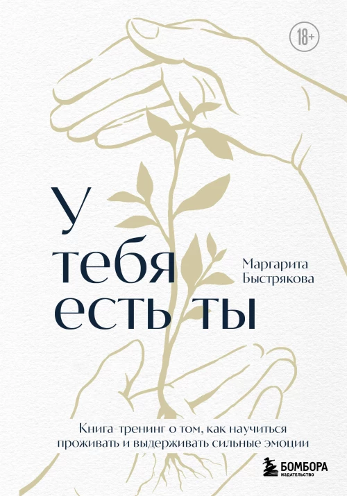 У тебя есть ты. Книга-тренинг о том как научиться проживать и выдерживать сильные эмоции (2ое издание. Исправленное. Дополненное)